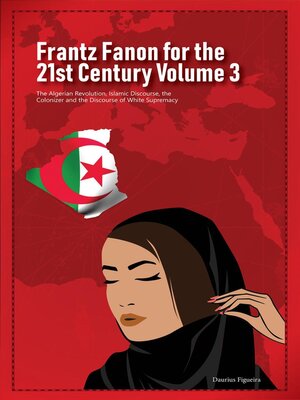cover image of Frantz Fanon for the 21st Century Volume 3 the Algerian Revolution, Islamic Discourse, the Colonizer and the Discourse of White Supremacy